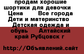 продам хорошие шортики для девочки  › Цена ­ 7 - Все города Дети и материнство » Детская одежда и обувь   . Алтайский край,Рубцовск г.